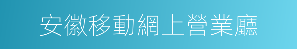 安徽移動網上營業廳的同義詞