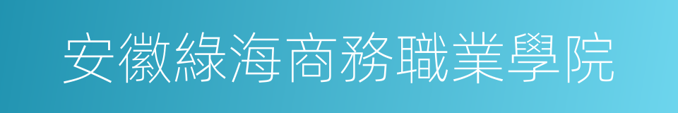 安徽綠海商務職業學院的同義詞