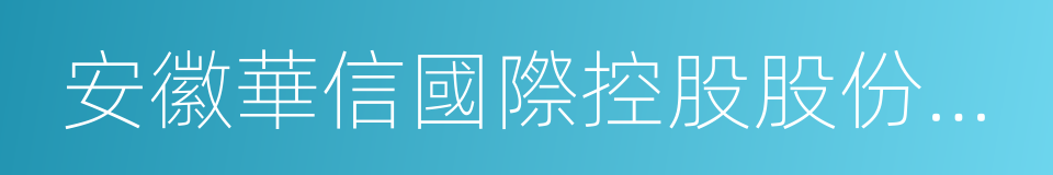 安徽華信國際控股股份有限公司的同義詞