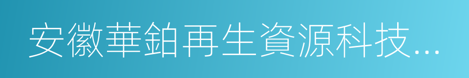 安徽華鉑再生資源科技有限公司的同義詞