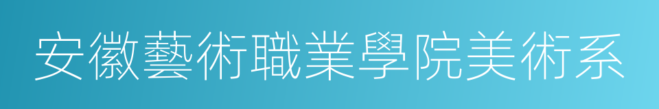 安徽藝術職業學院美術系的同義詞