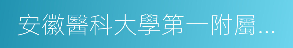 安徽醫科大學第一附屬醫院的同義詞