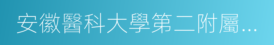 安徽醫科大學第二附屬醫院的同義詞