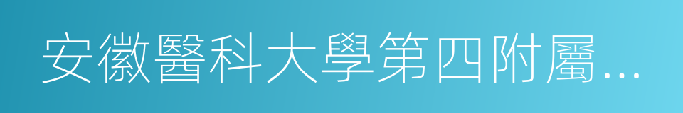 安徽醫科大學第四附屬醫院的同義詞