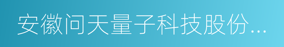 安徽问天量子科技股份有限公司的同义词