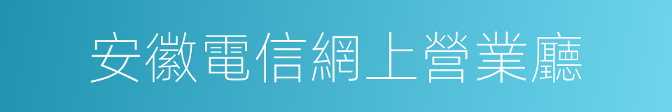 安徽電信網上營業廳的同義詞