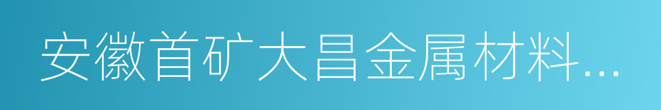 安徽首矿大昌金属材料有限公司的同义词