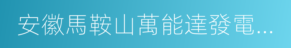 安徽馬鞍山萬能達發電有限責任公司的同義詞