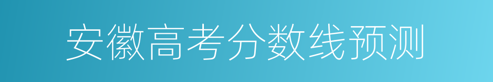 安徽高考分数线预测的同义词