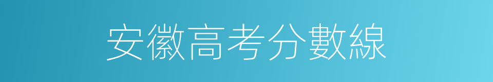 安徽高考分數線的同義詞