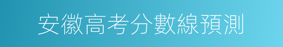 安徽高考分數線預測的同義詞