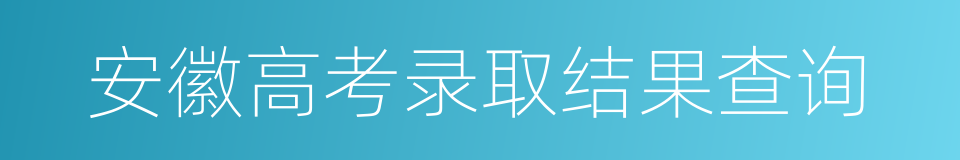 安徽高考录取结果查询的同义词