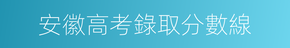 安徽高考錄取分數線的同義詞