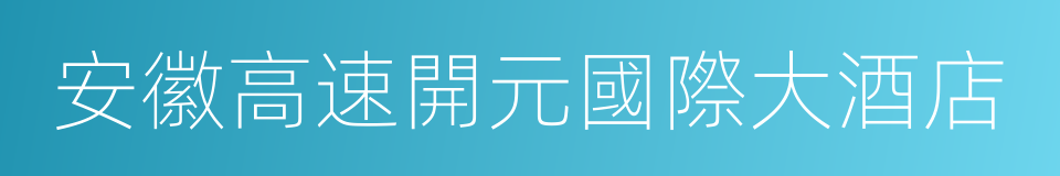 安徽高速開元國際大酒店的意思