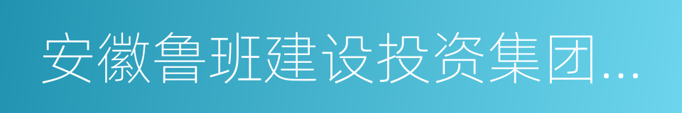 安徽鲁班建设投资集团有限公司的同义词