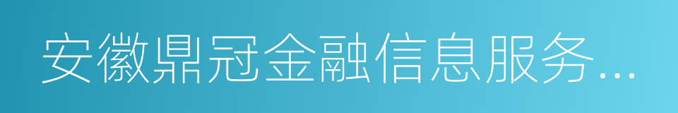 安徽鼎冠金融信息服务有限公司的同义词