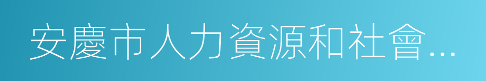 安慶市人力資源和社會保障局的同義詞