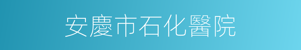 安慶市石化醫院的同義詞