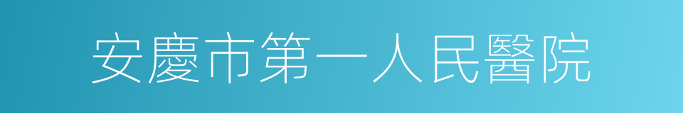 安慶市第一人民醫院的同義詞