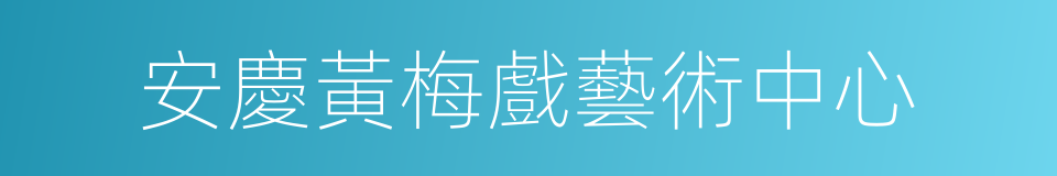 安慶黃梅戲藝術中心的同義詞