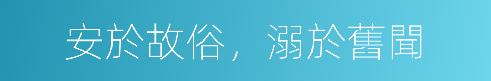 安於故俗，溺於舊聞的意思