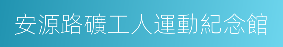 安源路礦工人運動紀念館的意思