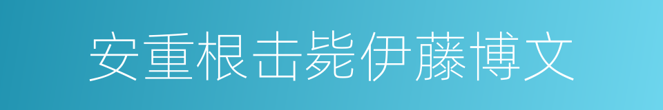 安重根击毙伊藤博文的同义词