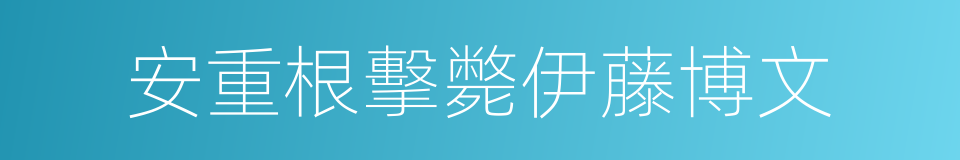 安重根擊斃伊藤博文的同義詞