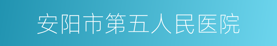 安阳市第五人民医院的同义词