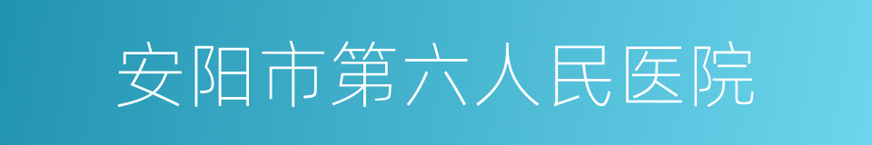 安阳市第六人民医院的同义词