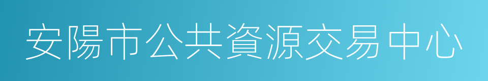 安陽市公共資源交易中心的同義詞