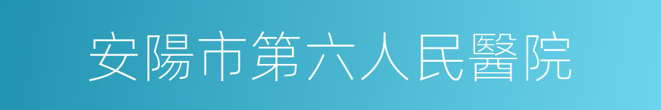 安陽市第六人民醫院的同義詞