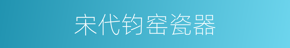 宋代钧窑瓷器的同义词