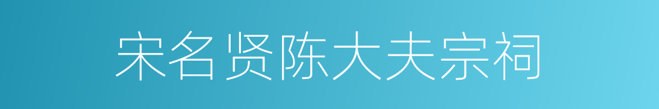 宋名贤陈大夫宗祠的同义词
