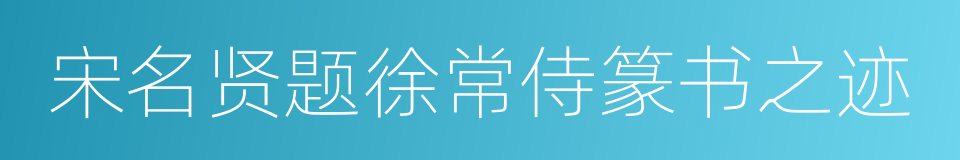 宋名贤题徐常侍篆书之迹的同义词