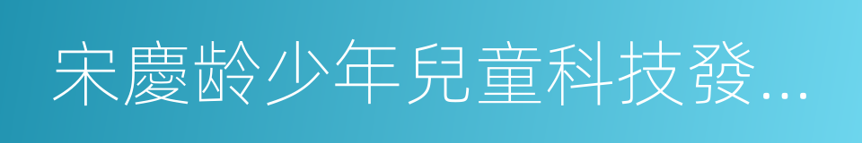 宋慶龄少年兒童科技發明示範基地的同義詞