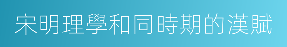 宋明理學和同時期的漢賦的同義詞