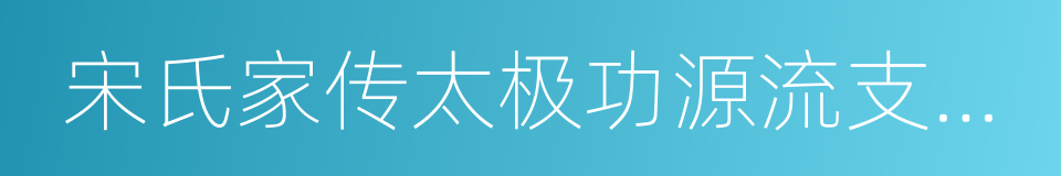 宋氏家传太极功源流支派论的同义词