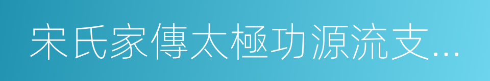 宋氏家傳太極功源流支派論的同義詞