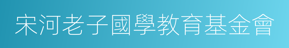 宋河老子國學教育基金會的同義詞