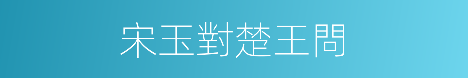 宋玉對楚王問的同義詞
