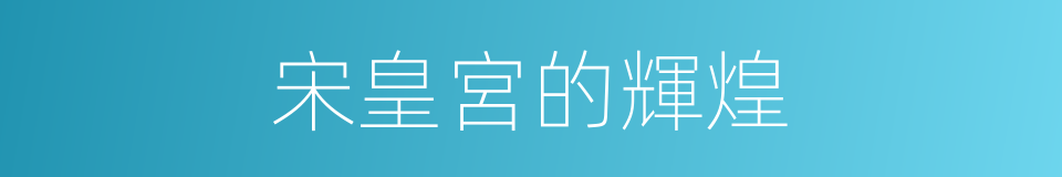 宋皇宮的輝煌的同義詞