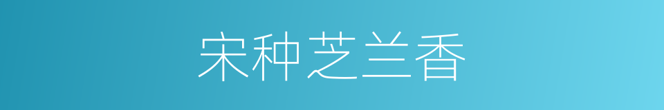 宋种芝兰香的同义词