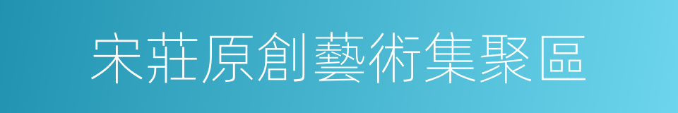 宋莊原創藝術集聚區的同義詞