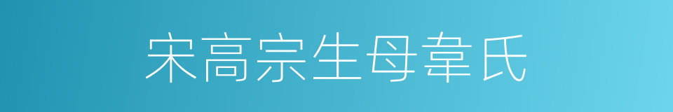 宋高宗生母韋氏的同義詞