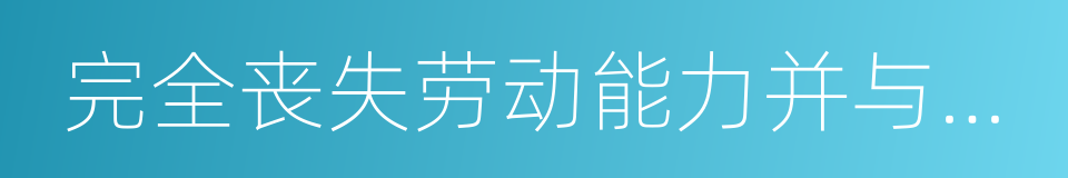 完全丧失劳动能力并与单位终止劳动关系的同义词