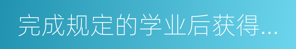 完成规定的学业后获得相应的学业证书的同义词