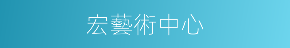 宏藝術中心的同義詞