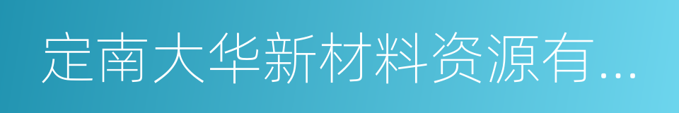 定南大华新材料资源有限公司的同义词