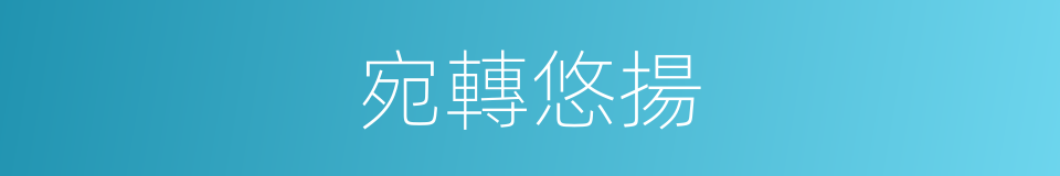 宛轉悠揚的意思